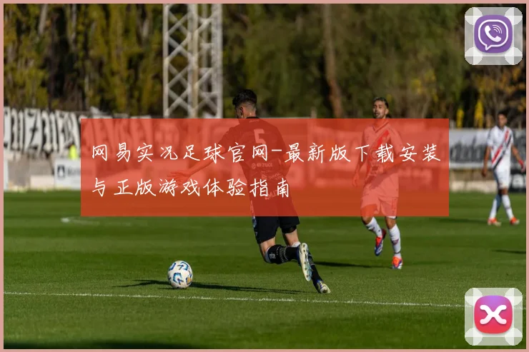 网易实况足球官网-最新版下载安装与正版游戏体验指南