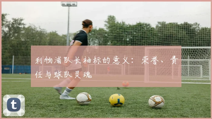 利物浦队长袖标的意义：荣誉、责任与球队灵魂