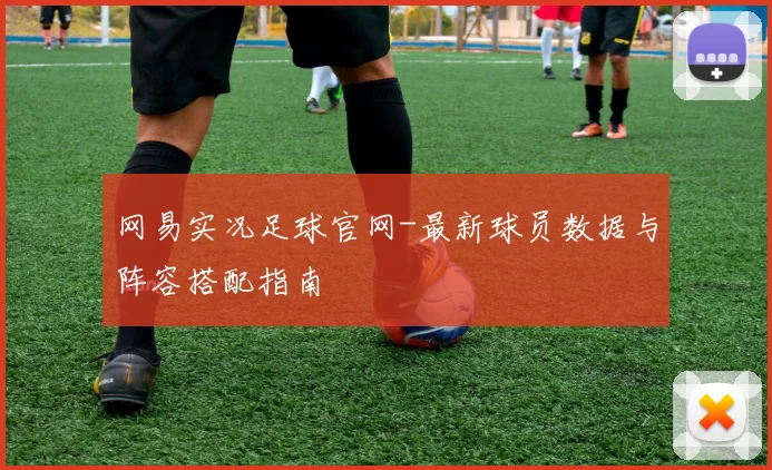 网易实况足球官网-最新球员数据与阵容搭配指南