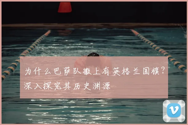为什么巴萨队徽上有英格兰国旗？深入探究其历史渊源