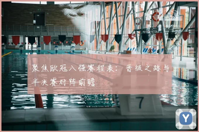 聚焦欧冠八强赛程表：晋级之路与半决赛对阵前瞻