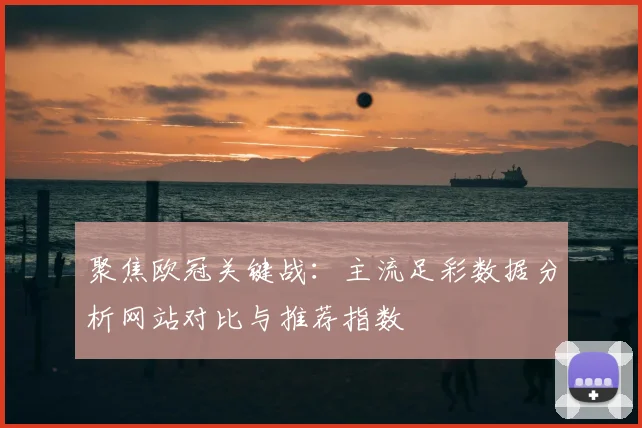 聚焦欧冠关键战：主流足彩数据分析网站对比与推荐指数
