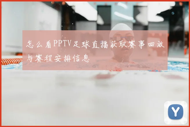 怎么看PPTV足球直播获取赛事回放与赛程安排信息