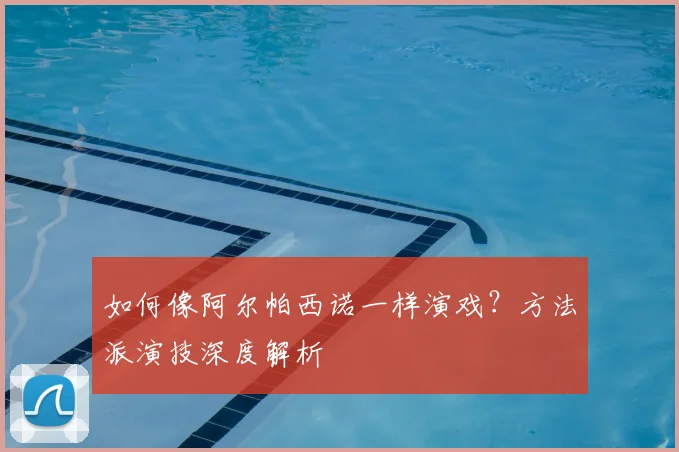 如何像阿尔帕西诺一样演戏？方法派演技深度解析