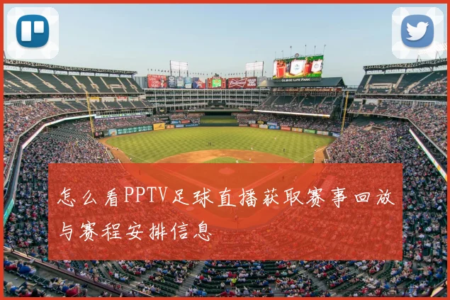 怎么看PPTV足球直播获取赛事回放与赛程安排信息