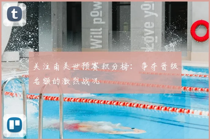 关注南美世预赛积分榜：争夺晋级名额的激烈战况