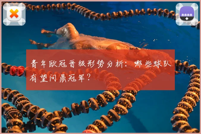 青年欧冠晋级形势分析：哪些球队有望问鼎冠军？