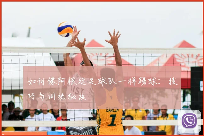 如何像阿根廷足球队一样踢球：技巧与训练秘诀