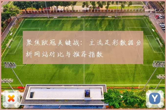 聚焦欧冠关键战：主流足彩数据分析网站对比与推荐指数