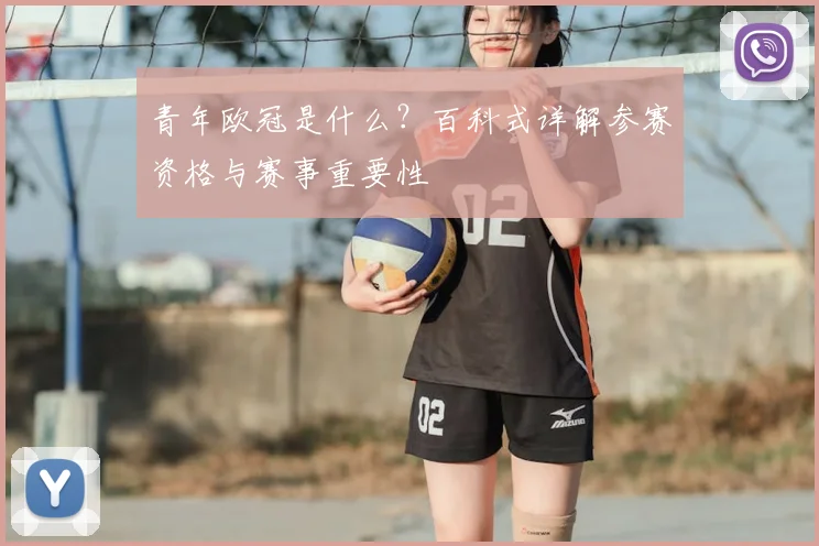 青年欧冠是什么？百科式详解参赛资格与赛事重要性