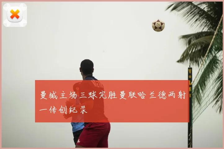 曼城主场三球完胜曼联哈兰德两射一传创纪录