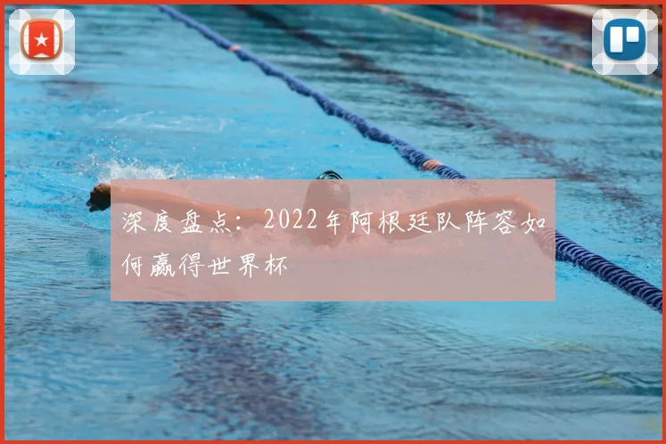 深度盘点：2022年阿根廷队阵容如何赢得世界杯