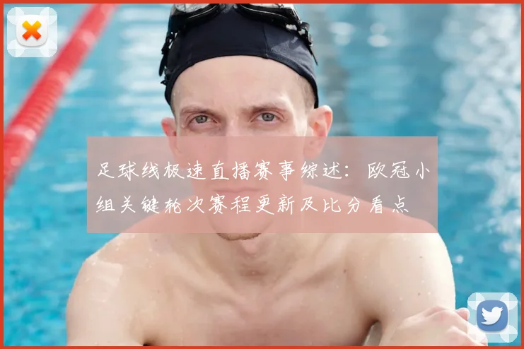 足球线极速直播赛事综述：欧冠小组关键轮次赛程更新及比分看点