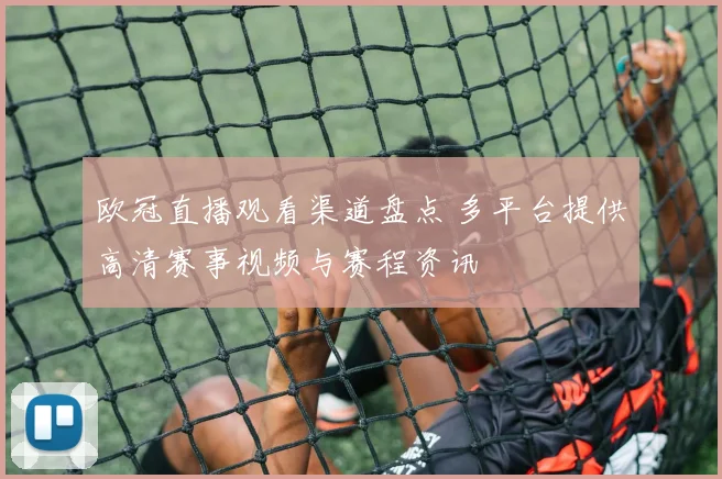 欧冠直播观看渠道盘点 多平台提供高清赛事视频与赛程资讯