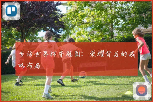 专访世界杯夺冠国：荣耀背后的战略布局
