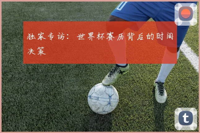 独家专访:世界杯赛历背后的时间决策