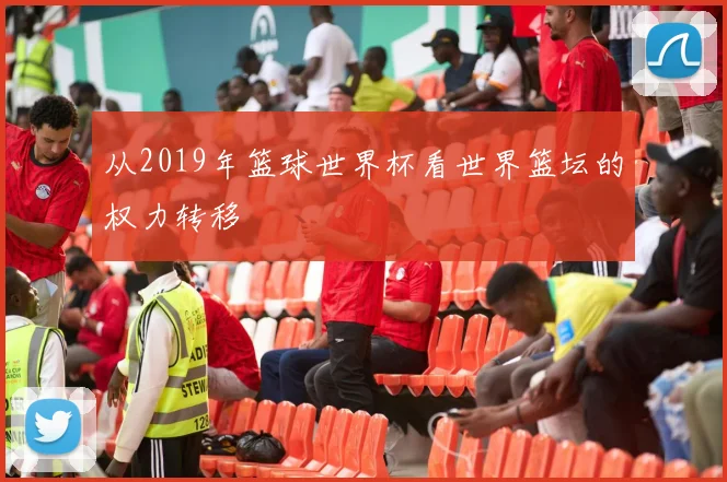 从2019年篮球世界杯看世界篮坛的权力转移