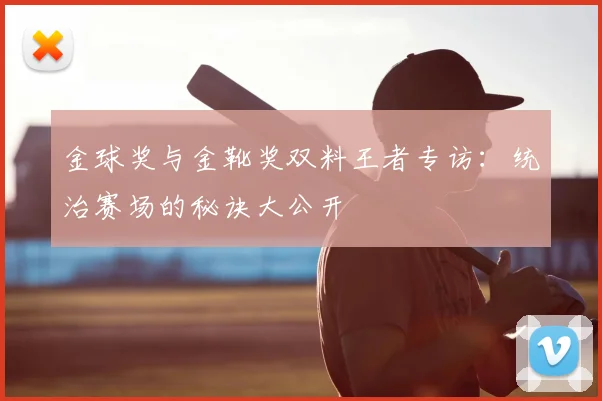 金球奖与金靴奖双料王者专访：统治赛场的秘诀大公开