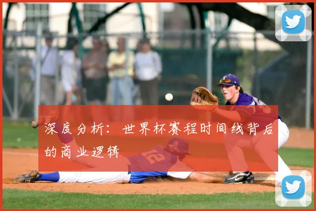 深度分析：世界杯赛程时间线背后的商业逻辑