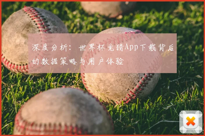 深度分析：世界杯竞猜App下载背后的数据策略与用户体验