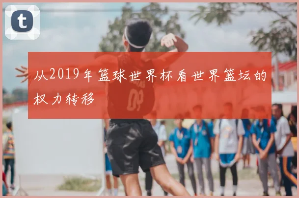 从2019年篮球世界杯看世界篮坛的权力转移