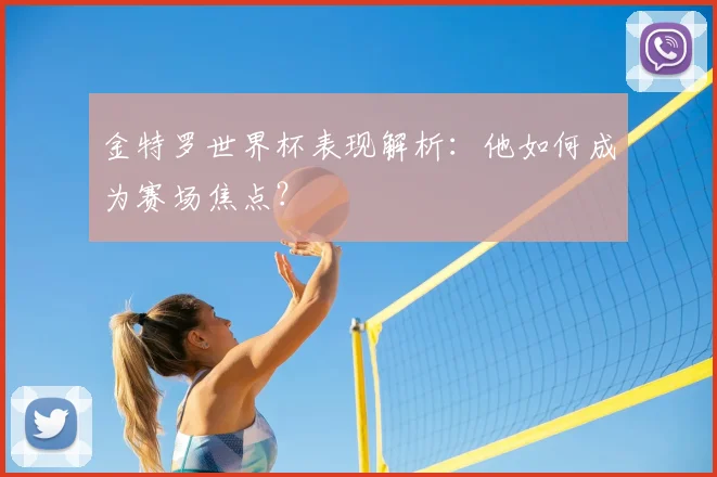 金特罗世界杯表现解析：他如何成为赛场焦点？