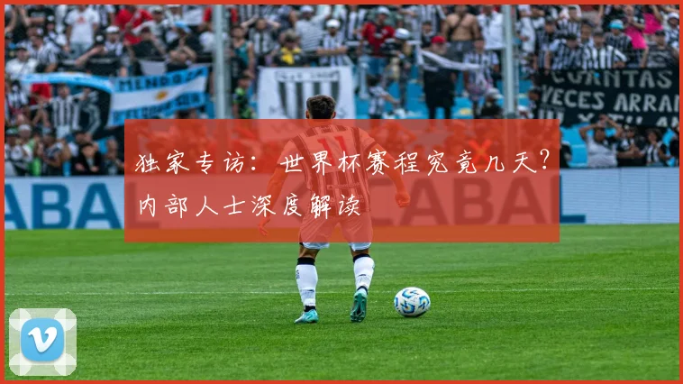 独家专访:世界杯赛程究竟几天?内部人士深度解读